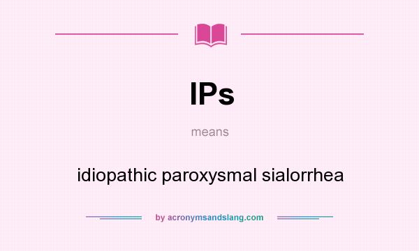 What does IPs mean? It stands for idiopathic paroxysmal sialorrhea