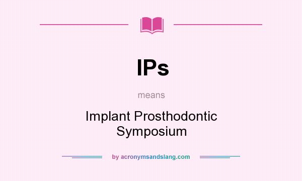 What does IPs mean? It stands for Implant Prosthodontic Symposium