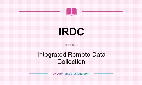What does IRDC mean? It stands for Integrated Remote Data Collection