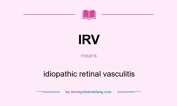 What does IRV mean? It stands for idiopathic retinal vasculitis