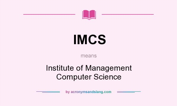 What does IMCS mean? It stands for Institute of Management Computer Science