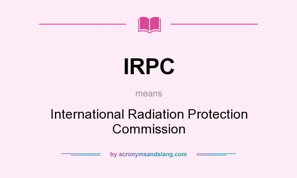What does IRPC mean? It stands for International Radiation Protection Commission
