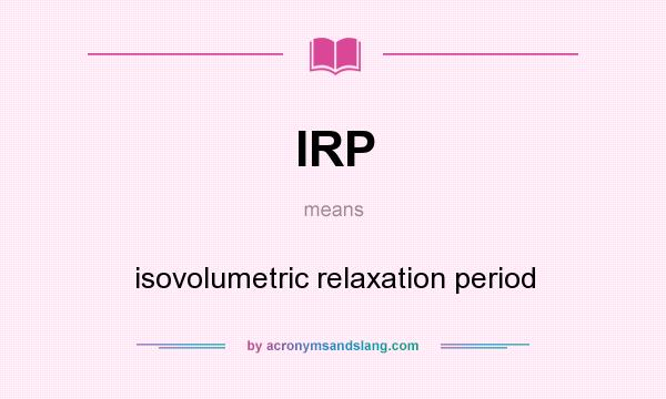 What does IRP mean? It stands for isovolumetric relaxation period