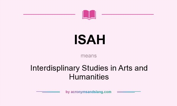 What does ISAH mean? It stands for Interdisplinary Studies in Arts and Humanities