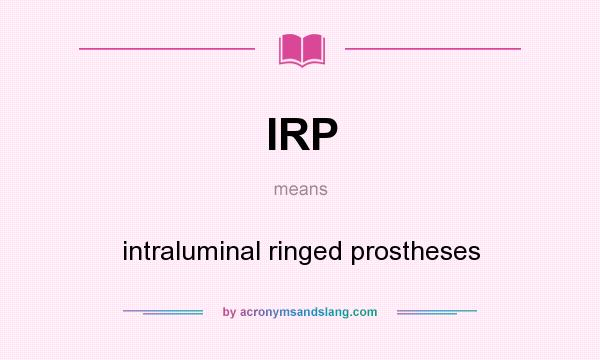 What does IRP mean? It stands for intraluminal ringed prostheses