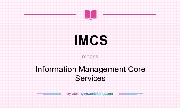 What does IMCS mean? It stands for Information Management Core Services