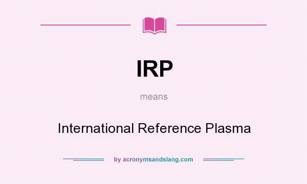 What does IRP mean? It stands for International Reference Plasma
