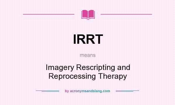 What does IRRT mean? It stands for Imagery Rescripting and Reprocessing Therapy