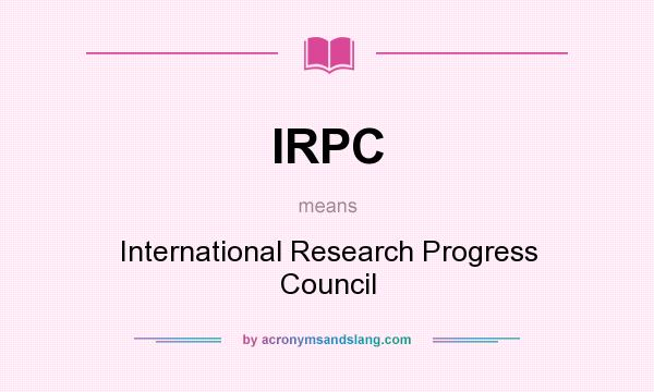 What does IRPC mean? It stands for International Research Progress Council
