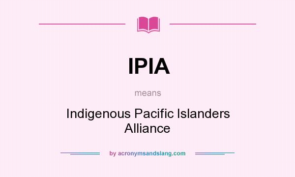 What does IPIA mean? It stands for Indigenous Pacific Islanders Alliance