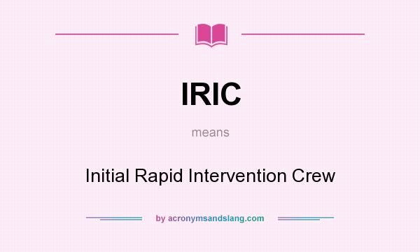 What does IRIC mean? It stands for Initial Rapid Intervention Crew