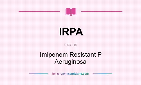 What does IRPA mean? It stands for Imipenem Resistant P Aeruginosa