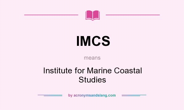 What does IMCS mean? It stands for Institute for Marine Coastal Studies