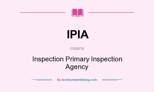 What does IPIA mean? It stands for Inspection Primary Inspection Agency