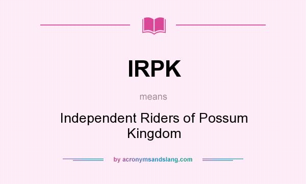 What does IRPK mean? It stands for Independent Riders of Possum Kingdom
