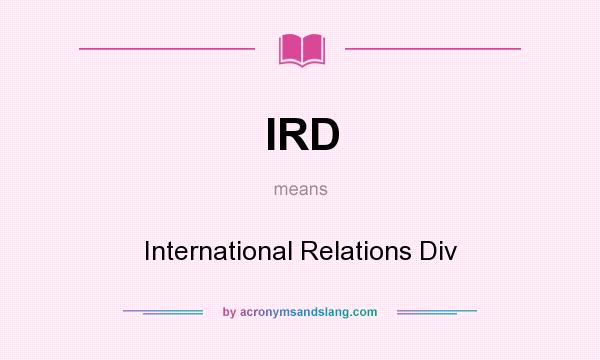 What does IRD mean? It stands for International Relations Div
