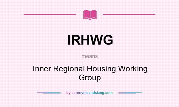 What does IRHWG mean? It stands for Inner Regional Housing Working Group