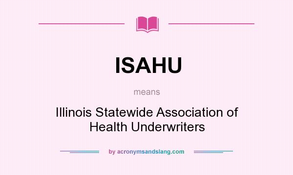 What does ISAHU mean? It stands for Illinois Statewide Association of Health Underwriters