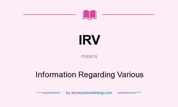 What does IRV mean? It stands for Information Regarding Various