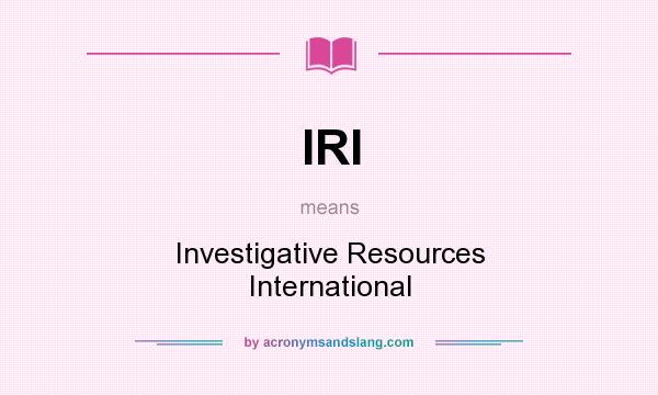 What does IRI mean? It stands for Investigative Resources International