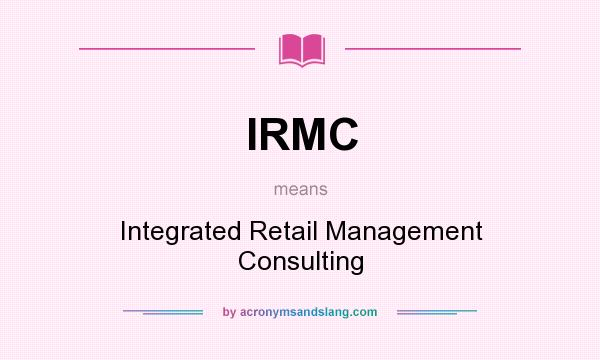 What does IRMC mean? It stands for Integrated Retail Management Consulting