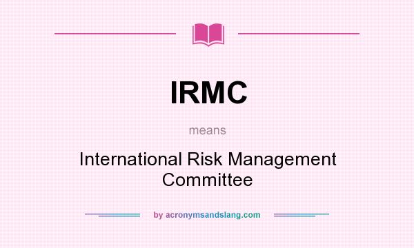 What does IRMC mean? It stands for International Risk Management Committee