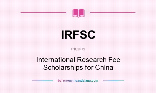 What does IRFSC mean? It stands for International Research Fee Scholarships for China