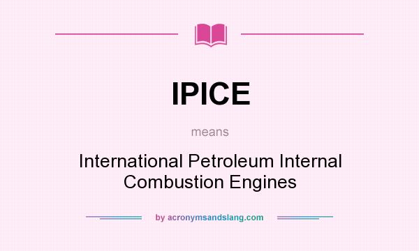 What does IPICE mean? It stands for International Petroleum Internal Combustion Engines