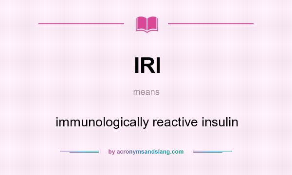 What does IRI mean? It stands for immunologically reactive insulin