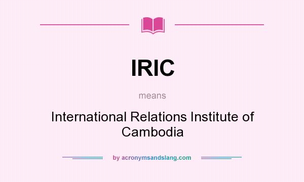 What does IRIC mean? It stands for International Relations Institute of Cambodia