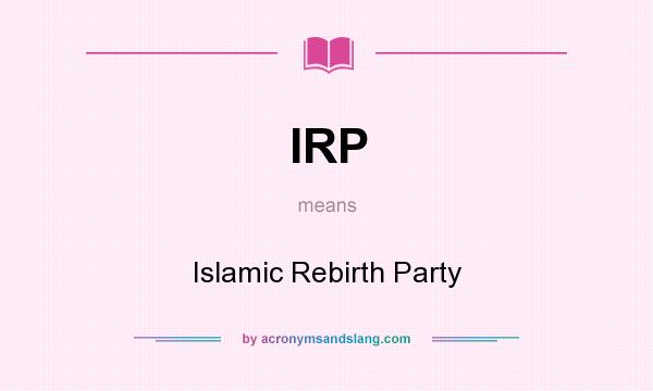 What does IRP mean? It stands for Islamic Rebirth Party