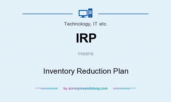 What does IRP mean? It stands for Inventory Reduction Plan