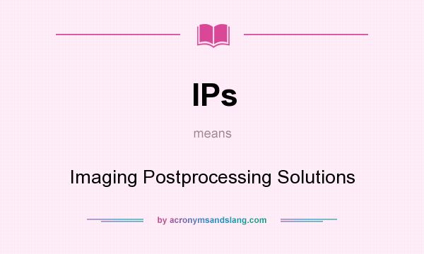 What does IPs mean? It stands for Imaging Postprocessing Solutions