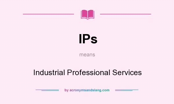 What does IPs mean? It stands for Industrial Professional Services