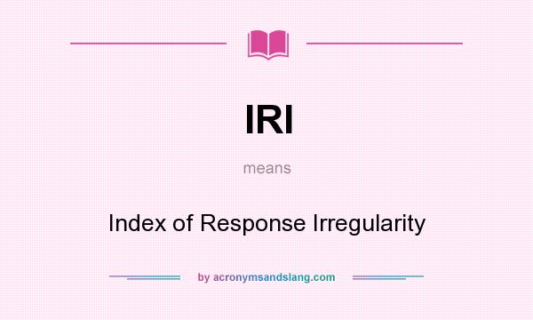 What does IRI mean? It stands for Index of Response Irregularity