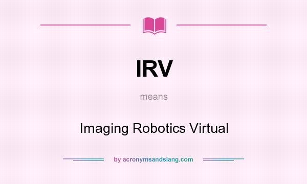 What does IRV mean? It stands for Imaging Robotics Virtual