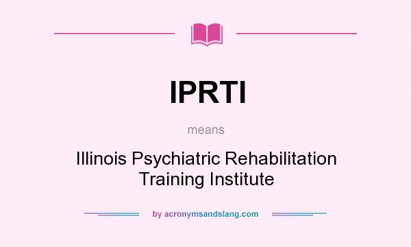 What does IPRTI mean? It stands for Illinois Psychiatric Rehabilitation Training Institute
