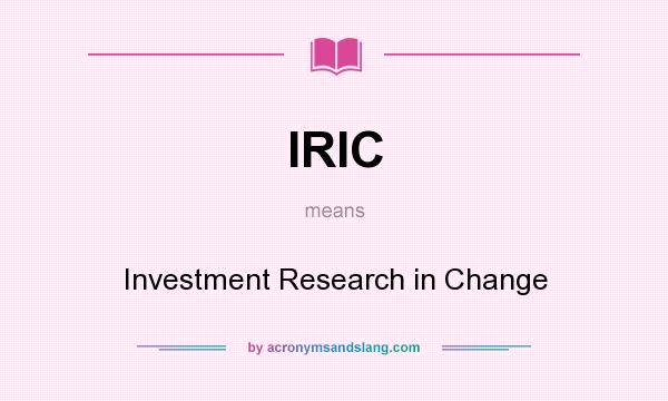 What does IRIC mean? It stands for Investment Research in Change