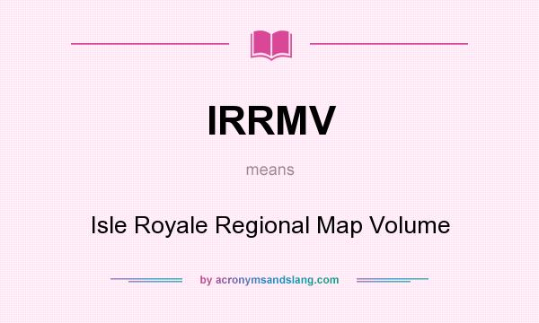 What does IRRMV mean? It stands for Isle Royale Regional Map Volume