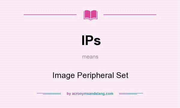 What does IPs mean? It stands for Image Peripheral Set