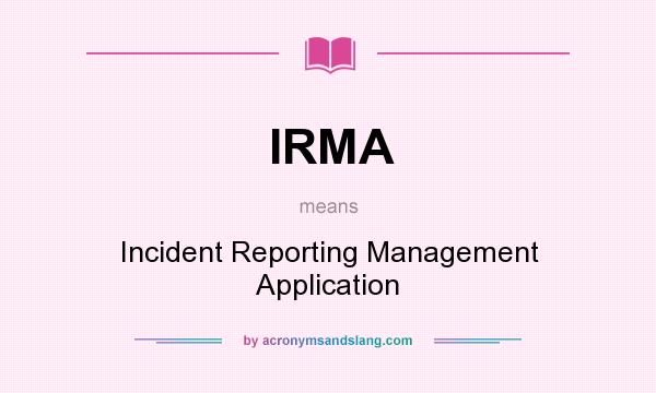 What does IRMA mean? It stands for Incident Reporting Management Application