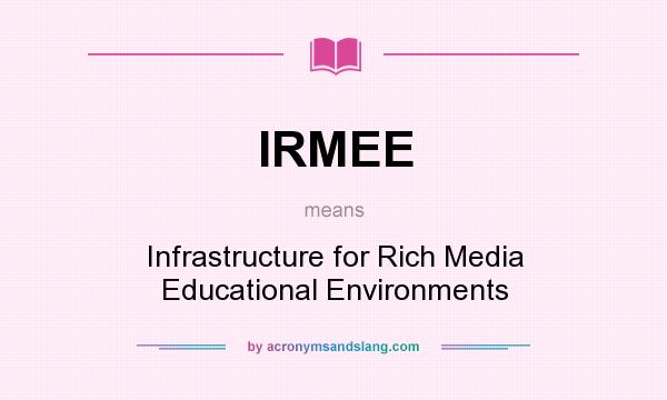 What does IRMEE mean? It stands for Infrastructure for Rich Media Educational Environments