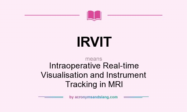 What does IRVIT mean? It stands for Intraoperative Real-time Visualisation and Instrument Tracking in MRI