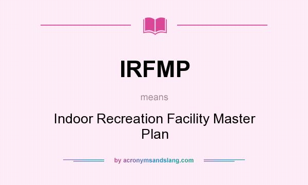 What does IRFMP mean? It stands for Indoor Recreation Facility Master Plan