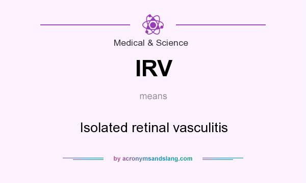 What does IRV mean? It stands for Isolated retinal vasculitis
