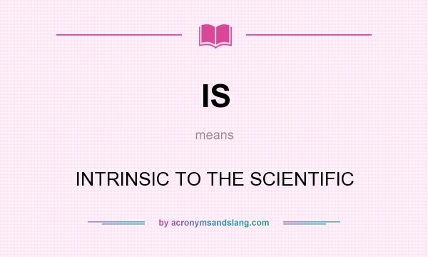 What does IS mean? It stands for INTRINSIC TO THE SCIENTIFIC
