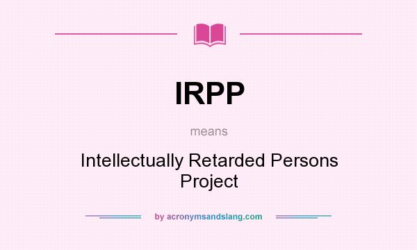 What does IRPP mean? It stands for Intellectually Retarded Persons Project