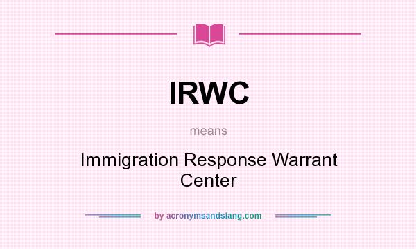 What does IRWC mean? It stands for Immigration Response Warrant Center