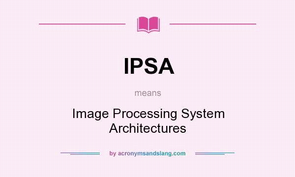 What does IPSA mean? It stands for Image Processing System Architectures