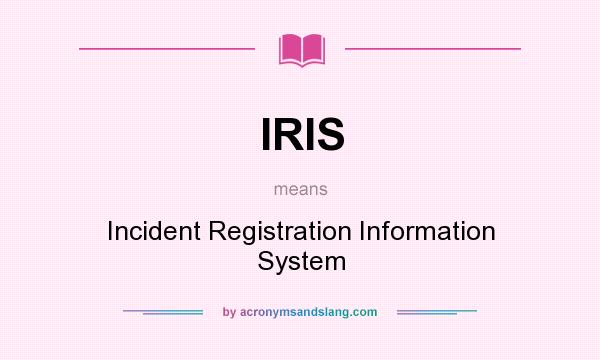 What does IRIS mean? It stands for Incident Registration Information System